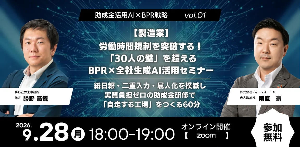 助成金活用AI×BPR戦略 vol.01【製造業】労働時間規制を突破!「30人の壁」を超えるBPR×全社生成AI活用セミナー|2026年9月28日(月)17:00-18:00開催|登壇:勝野社労士事務所 代表 勝野高儀 / 株式会社ディーフォーエル 代表取締役 則直豪
